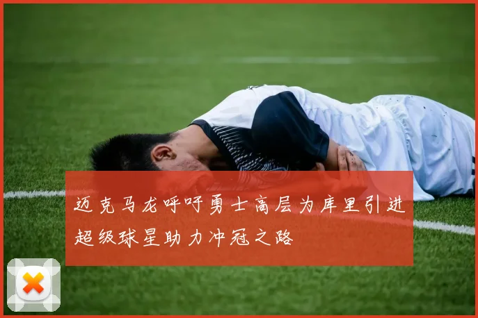 迈克马龙呼吁勇士高层为库里引进超级球星助力冲冠之路