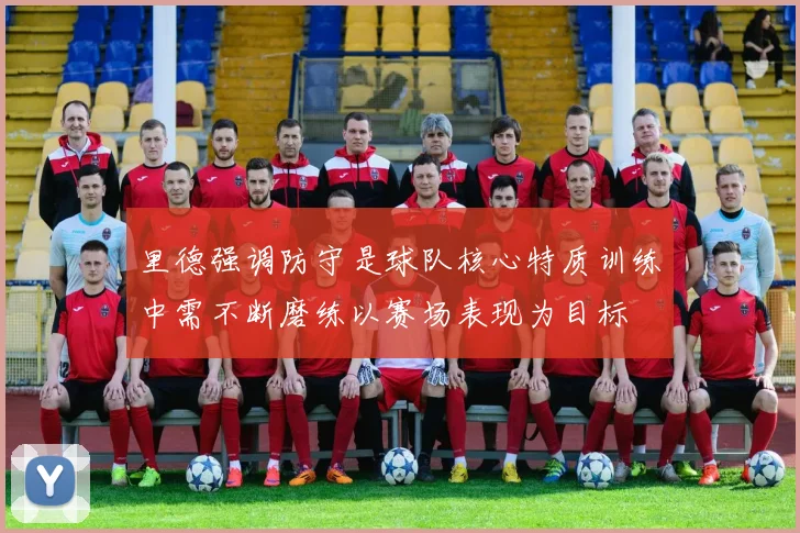 里德强调防守是球队核心特质训练中需不断磨练以赛场表现为目标