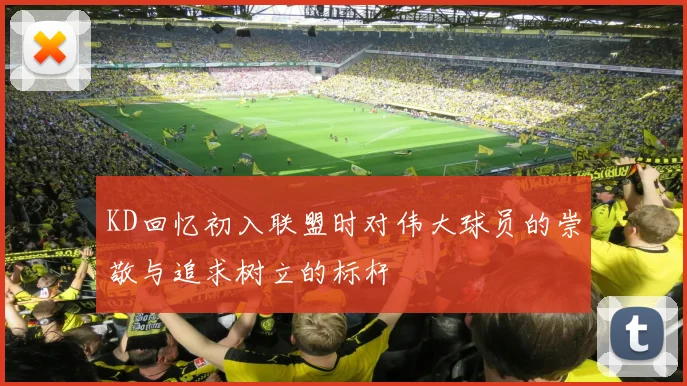 KD回忆初入联盟时对伟大球员的崇敬与追求树立的标杆