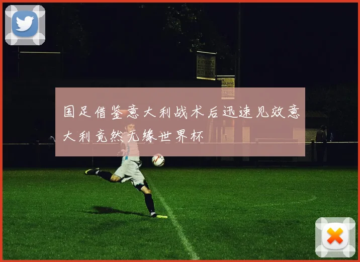 国足借鉴意大利战术后迅速见效意大利竟然无缘世界杯