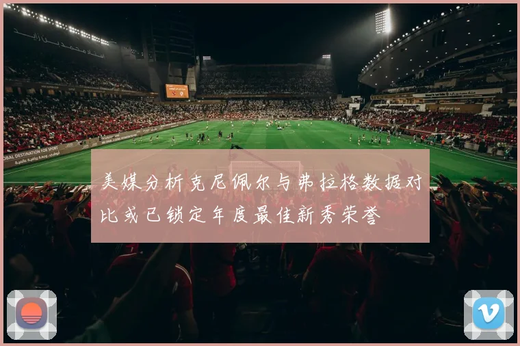 美媒分析克尼佩尔与弗拉格数据对比或已锁定年度最佳新秀荣誉