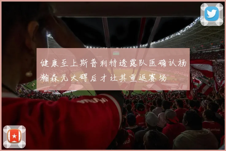 健康至上斯普利特透露队医确认杨瀚森无大碍后才让其重返赛场