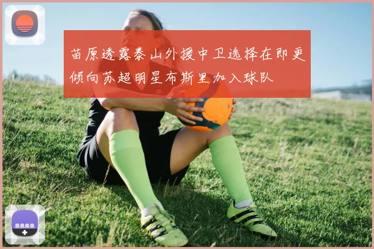 苗原透露泰山外援中卫选择在即更倾向苏超明星布斯里加入球队