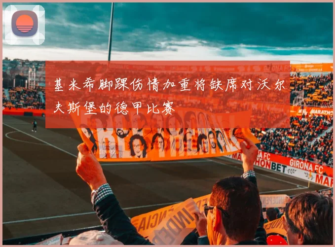 基米希脚踝伤情加重将缺席对沃尔夫斯堡的德甲比赛