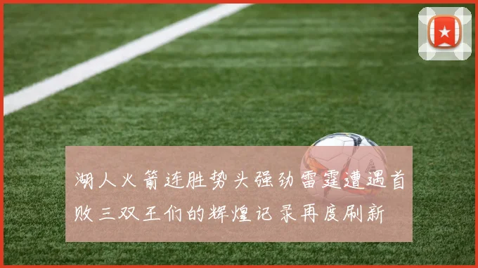 湖人火箭连胜势头强劲雷霆遭遇首败三双王们的辉煌记录再度刷新