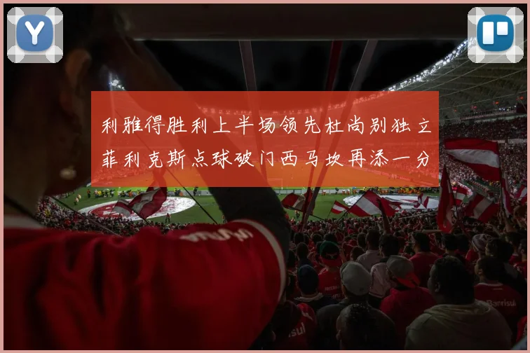 利雅得胜利上半场领先杜尚别独立菲利克斯点球破门西马坎再添一分