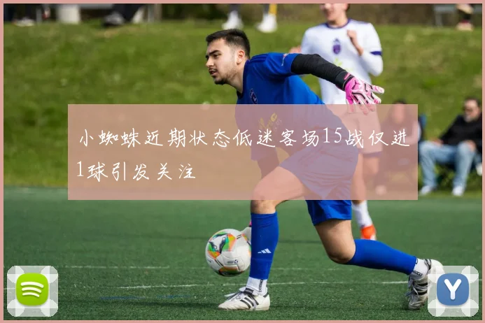 小蜘蛛近期状态低迷客场15战仅进1球引发关注