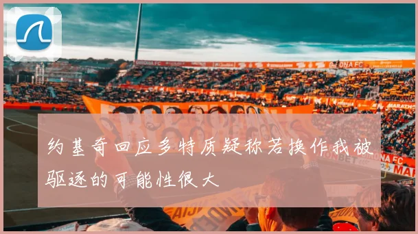 约基奇回应多特质疑称若换作我被驱逐的可能性很大
