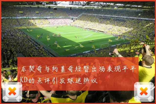 东契奇与约基奇短暂出场表现平平KD的点评引发球迷热议