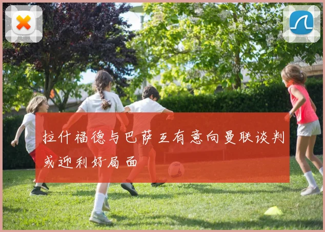 拉什福德与巴萨互有意向曼联谈判或迎利好局面