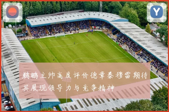 鹈鹕主帅高度评价德章泰穆雷期待其展现领导力与竞争精神