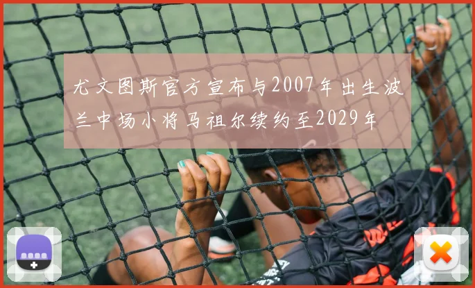 尤文图斯官方宣布与2007年出生波兰中场小将马祖尔续约至2029年