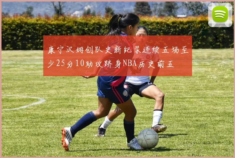 康宁汉姆创队史新纪录连续五场至少25分10助攻跻身NBA历史前五