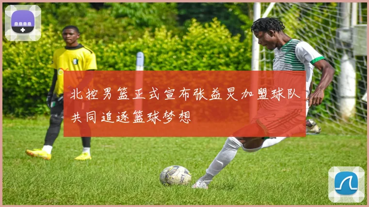 北控男篮正式宣布张益炅加盟球队共同追逐篮球梦想