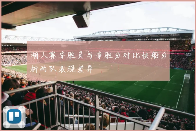 湖人赛季胜负与净胜分对比快船分析两队表现差异